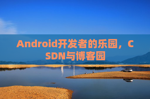 Android开发者的乐园，CSDN与博客园