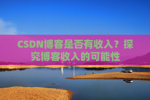 CSDN博客是否有收入？探究博客收入的可能性