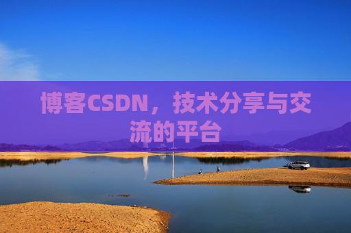 博客CSDN，技术分享与交流的平台